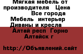 Мягкая мебель от производителя › Цена ­ 10 950 - Все города Мебель, интерьер » Диваны и кресла   . Алтай респ.,Горно-Алтайск г.